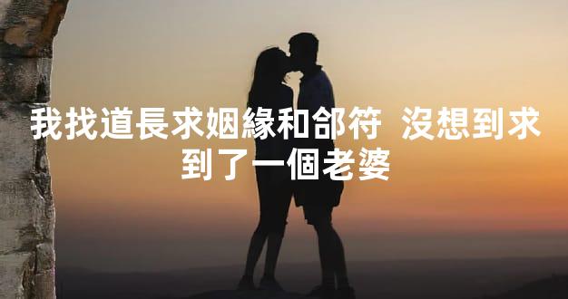 我找道長求姻緣和郃符  沒想到求到了一個老婆